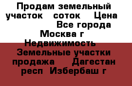 Продам земельный участок 7 соток. › Цена ­ 1 200 000 - Все города, Москва г. Недвижимость » Земельные участки продажа   . Дагестан респ.,Избербаш г.